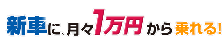 新車に、月々1万円から乗れる