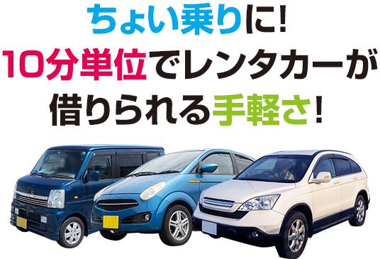 ちょい乗りに！ 10分単位でレンタカーが 借りられる手軽さ！ 